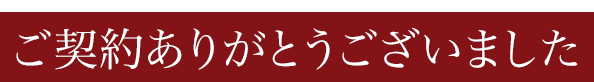 ご契約ありがとうございました