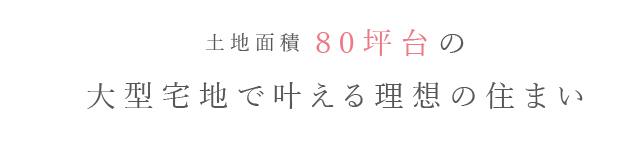 敷地面積80坪台の大型宅地で叶える理想の住まい