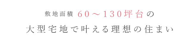土地面積60~130坪台の大型宅地で叶える理想の住まい