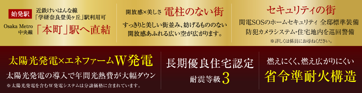 3つの特徴,始発駅,学研奈良登美ヶ丘駅利用可,本町駅へ直結,電柱の無い街,セキュリティの街,太陽光発電×エネファームW発電,長期優良住宅認定,耐震等級3,省令準耐火構造