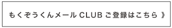 もくぞうくんメールCLUB ご登録はこちら
